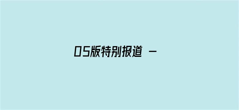 05版特别报道 - 本版责编：孟  扬  唐中科  曹怡晴